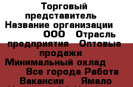 Торговый представитель › Название организации ­ OptGrant, ООО › Отрасль предприятия ­ Оптовые продажи › Минимальный оклад ­ 29 000 - Все города Работа » Вакансии   . Ямало-Ненецкий АО,Ноябрьск г.